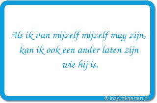 Als ik van mijzelf mijzelf mag zijn,
kan ik ook een ander laten zijn
wie hij is.