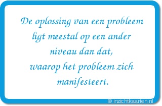 De oplossing van een probleem ligt meestal op een ander niveau dan dat, waarop het probleem zich manifesteert.