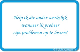 Help ik die ander werkelijk
wanneer ik probeer
zijn problemen op te lossen?