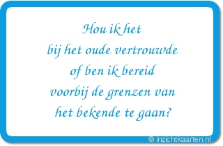 Hou ik het
bij het oude vertrouwde
of ben ik bereid
voorbij de grenzen van
het bekende te gaan?