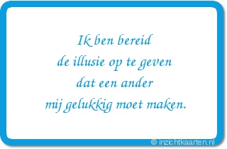 Ik ben bereid
de illusie op te geven
dat een ander
mij gelukkig moet maken.