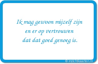 Ik mag gewoon mijzelf zijn
en er op vertrouwen
dat dat goed genoeg is.