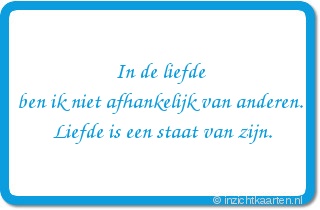 In de liefde
ben ik niet afhankelijk van anderen.
Liefde is een staat van zijn.