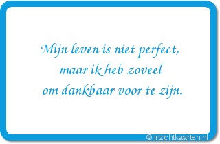 Mijn leven is niet perfect,
maar ik heb zoveel
om dankbaar voor te zijn.
