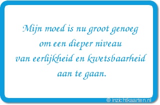 Mijn moed is nu groot genoeg
om een dieper niveau
van eerlijkheid en kwetsbaarheid
aan te gaan.