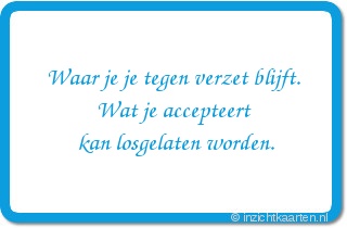 Waar je je tegen verzet blijft.
Wat je accepteert
kan losgelaten worden.