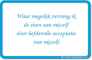 Waar mogelijk vervang ik
de eisen aan mijzelf
door liefdevolle acceptatie
van mijzelf.