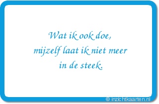 Wat ik ook doe,
mijzelf laat ik niet meer
in de steek.
