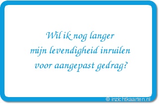Wil ik nog langer
mijn levendigheid inruilen
voor aangepast gedrag?
