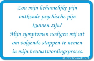 Zou mijn lichamelijke pijn
ontkende psychische pijn
kunnen zijn?
Mijn symptomen nodigen mij uit
om volgende stappen te nemen
in mijn bewustwordingsproces.